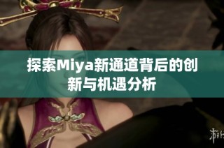 探索Miya新通道背后的创新与机遇分析