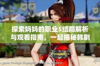 探索妈妈的职业5结局解析与观看指南，一起揭秘韩剧背后的故事