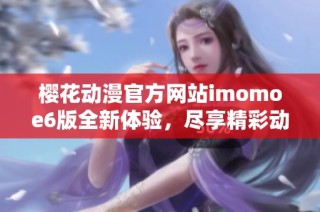 樱花动漫官方网站imomoe6版全新体验，尽享精彩动漫资源