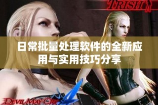 日常批量处理软件的全新应用与实用技巧分享