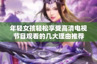年轻女孩轻松享受高清电视节目观看的几大理由推荐