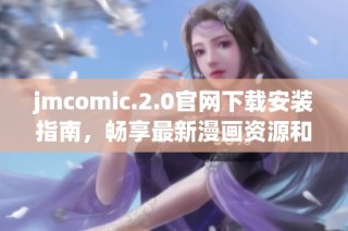 jmcomic.2.0官网下载安装指南，畅享最新漫画资源和精彩内容