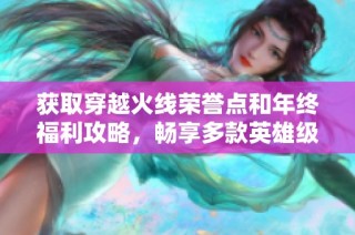 获取穿越火线荣誉点和年终福利攻略，畅享多款英雄级奖励！