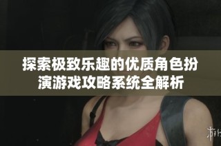 探索极致乐趣的优质角色扮演游戏攻略系统全解析
