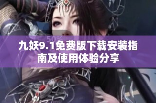 九妖9.1免费版下载安装指南及使用体验分享