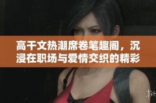 高干文热潮席卷笔趣阁，沉浸在职场与爱情交织的精彩小说中