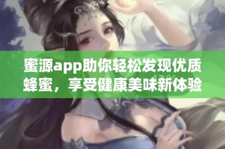 蜜源app助你轻松发现优质蜂蜜，享受健康美味新体验
