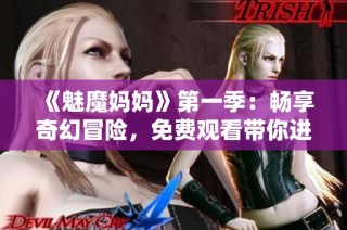 《魅魔妈妈》第一季：畅享奇幻冒险，免费观看带你进入神秘世界！