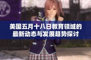 美国五月十八日教育领域的最新动态与发展趋势探讨