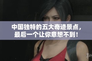 中国独特的五大奇迹景点，最后一个让你意想不到！