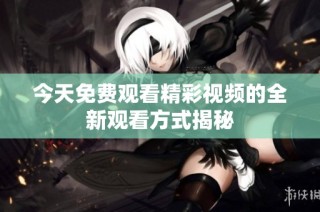 今天免费观看精彩视频的全新观看方式揭秘