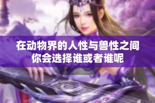 在动物界的人性与兽性之间你会选择谁或者谁呢