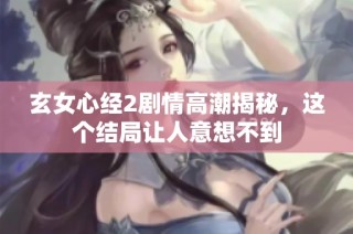 玄女心经2剧情高潮揭秘，这个结局让人意想不到