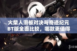 火柴人滑板对决与奇迹纪元BT版全面比较，哪款更值得玩？