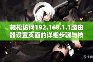 轻松访问192.168.1.1路由器设置页面的详细步骤与技巧