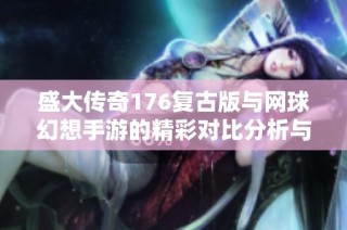 盛大传奇176复古版与网球幻想手游的精彩对比分析与推荐