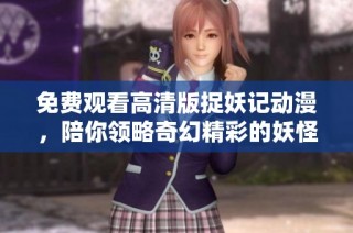 免费观看高清版捉妖记动漫，陪你领略奇幻精彩的妖怪世界！