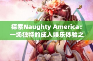 探索Naughty America：一场独特的成人娱乐体验之旅