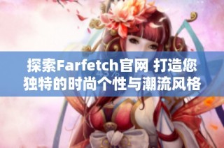 探索Farfetch官网 打造您独特的时尚个性与潮流风格