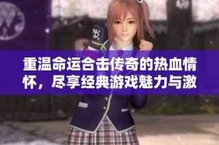 重温命运合击传奇的热血情怀，尽享经典游戏魅力与激情