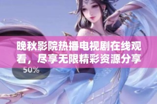 晚秋影院热播电视剧在线观看，尽享无限精彩资源分享