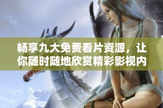 畅享九大免费看片资源，让你随时随地欣赏精彩影视内容