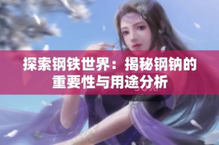 探索钢铁世界：揭秘钢钠的重要性与用途分析