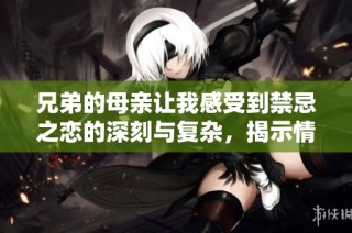 兄弟的母亲让我感受到禁忌之恋的深刻与复杂，揭示情感纠葛的六集精彩剧情