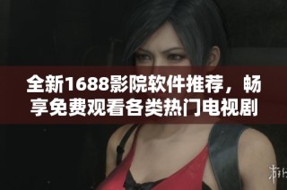 全新1688影院软件推荐，畅享免费观看各类热门电视剧内容