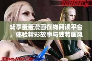 畅享羞羞漫画在线阅读平台，体验精彩故事与独特画风