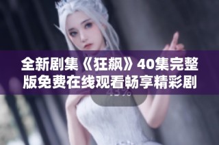 全新剧集《狂飙》40集完整版免费在线观看畅享精彩剧情