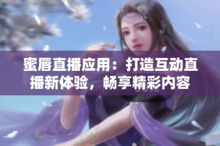 蜜唇直播应用：打造互动直播新体验，畅享精彩内容