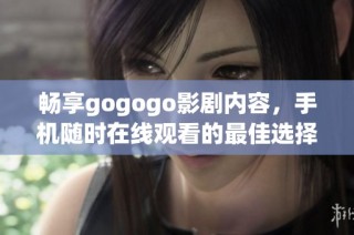 畅享gogogo影剧内容，手机随时在线观看的最佳选择