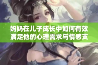 妈妈在儿子成长中如何有效满足他的心理需求与情感支持