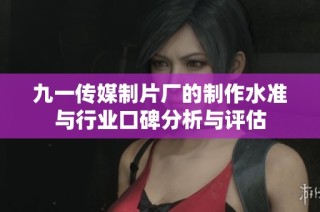 九一传媒制片厂的制作水准与行业口碑分析与评估