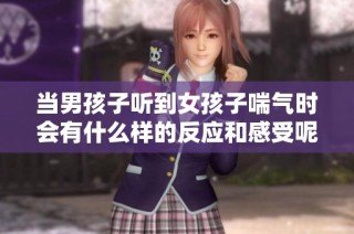 当男孩子听到女孩子喘气时会有什么样的反应和感受呢
