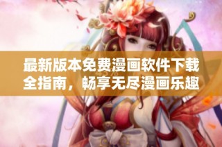 最新版本免费漫画软件下载全指南，畅享无尽漫画乐趣