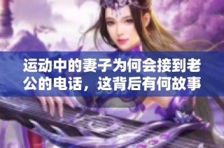 运动中的妻子为何会接到老公的电话，这背后有何故事？