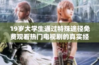 19岁大学生通过特殊途径免费观看热门电视剧的真实经历分享