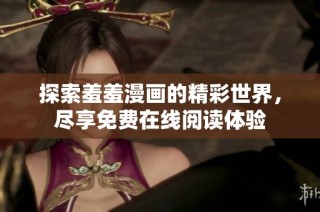 探索羞羞漫画的精彩世界，尽享免费在线阅读体验