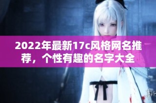 2022年最新17c风格网名推荐，个性有趣的名字大全