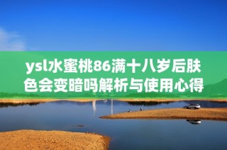 ysl水蜜桃86满十八岁后肤色会变暗吗解析与使用心得分享