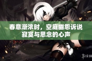 春意渐浓时，空庭幽怨诉说寂寞与思念的心声