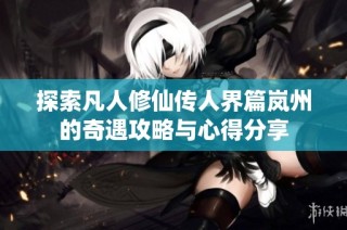 探索凡人修仙传人界篇岚州的奇遇攻略与心得分享