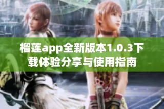 榴莲app全新版本1.0.3下载体验分享与使用指南