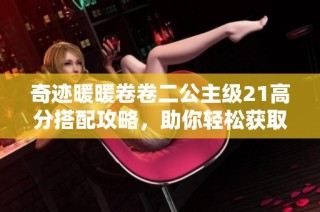 奇迹暖暖卷卷二公主级21高分搭配攻略，助你轻松获取S级评价！