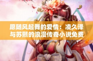 愿随风起舞的爱情：凌久泽与苏熙的浪漫传奇小说免费阅读