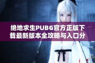 绝地求生PUBG官方正版下载最新版本全攻略与入口分享