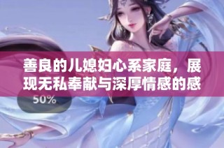 善良的儿媳妇心系家庭，展现无私奉献与深厚情感的感人故事