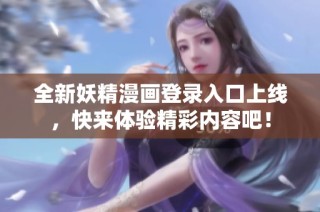 全新妖精漫画登录入口上线，快来体验精彩内容吧！